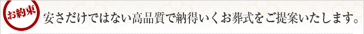 安さだけではない高品質で納得いくお葬式をご提案します。