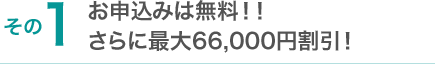 お申込みは無料!! さらに最大66,000円割引!”